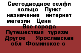 Светодиодное селфи кольцо › Пункт назначения ­ интернет магазин › Цена ­ 1 490 - Все города Путешествия, туризм » Другое   . Ярославская обл.,Фоминское с.